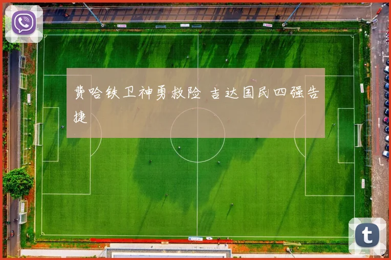 费哈铁卫神勇救险 吉达国民四强告捷