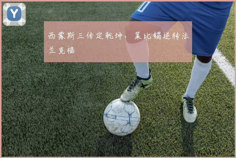 西蒙斯三传定乾坤，莱比锡逆转法兰克福