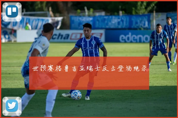 世预赛格鲁吉亚瑞士反击登场绝杀