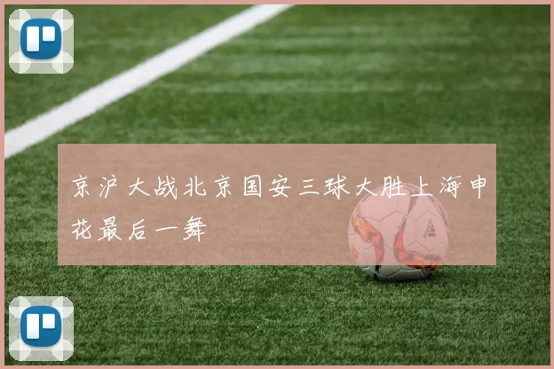 京沪大战北京国安三球大胜上海申花最后一舞
