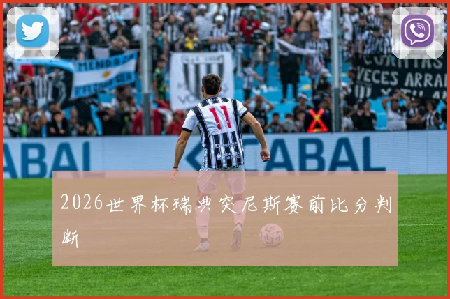 2026世界杯瑞典突尼斯赛前比分判断