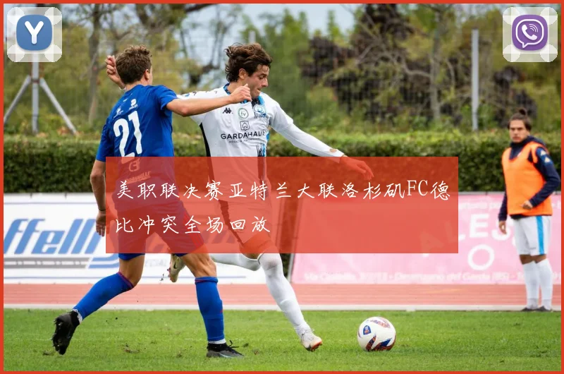 美职联决赛亚特兰大联洛杉矶FC德比冲突全场回放