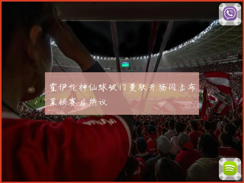 霍伊伦神仙球破门曼联开场闪击布莱顿赛后热议