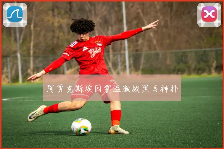 阿贾克斯埃因霍温激战黑马神扑