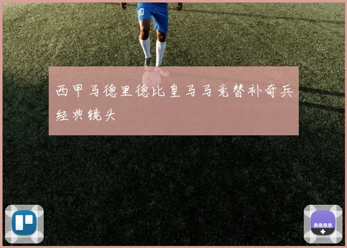 西甲马德里德比皇马马竞替补奇兵经典镜头