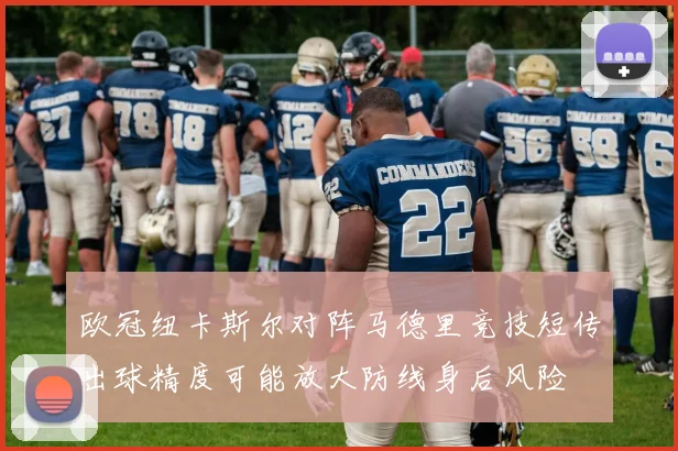 欧冠纽卡斯尔对阵马德里竞技短传出球精度可能放大防线身后风险