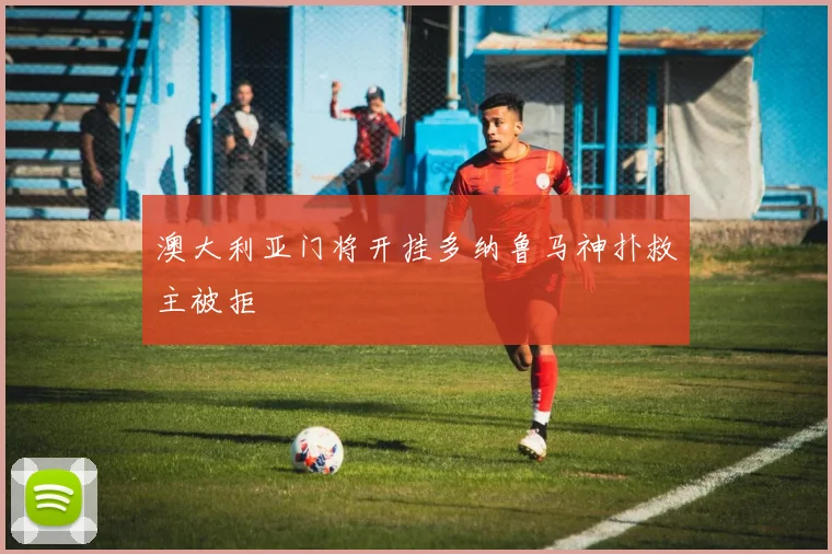 澳大利亚门将开挂多纳鲁马神扑救主被拒