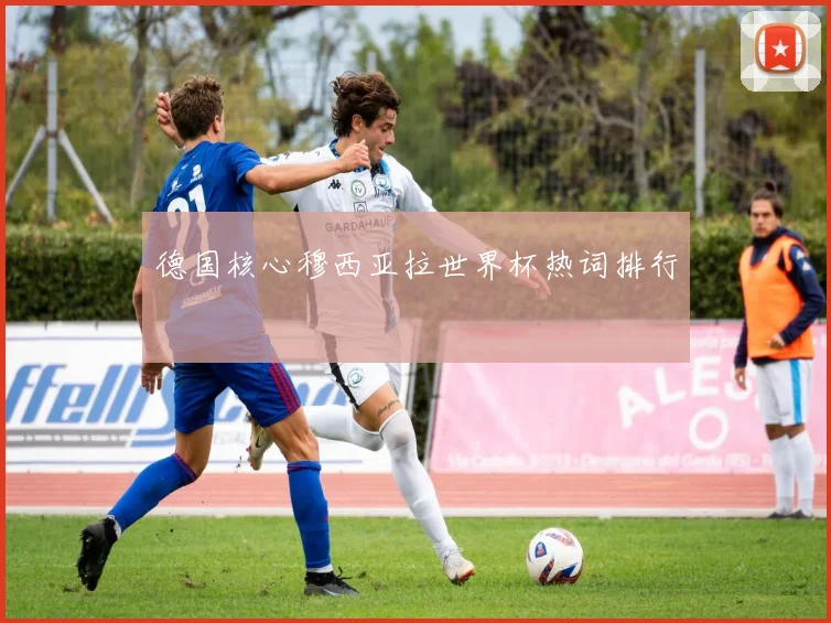 德国核心穆西亚拉世界杯热词排行