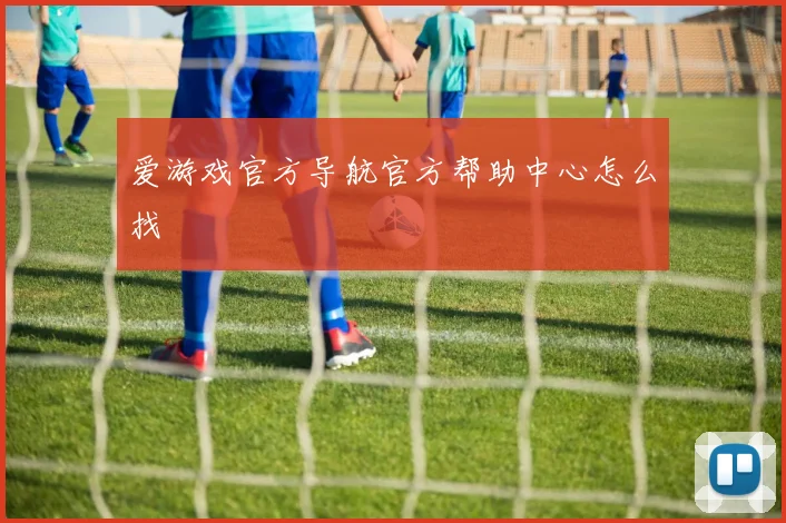 爱游戏官方导航官方帮助中心怎么找