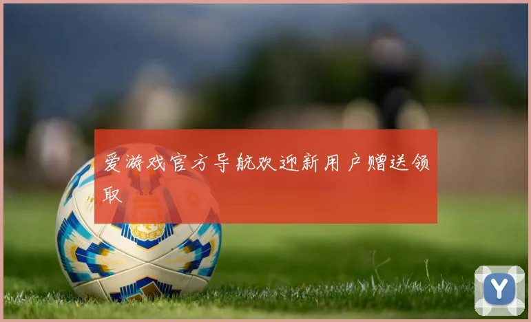 爱游戏官方导航欢迎新用户赠送领取