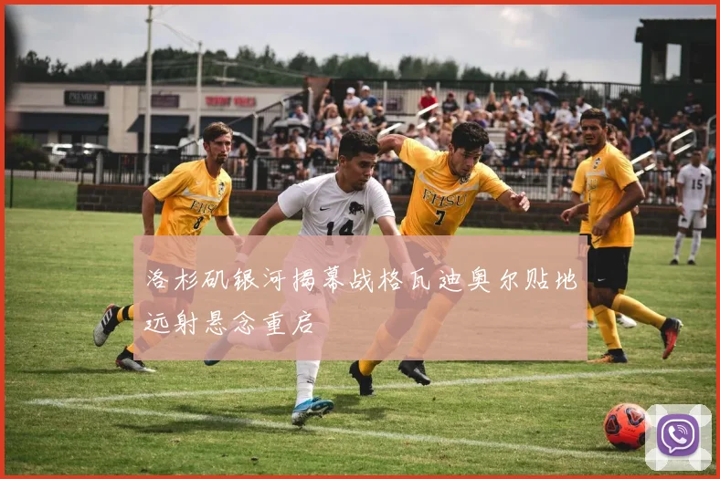 洛杉矶银河揭幕战格瓦迪奥尔贴地远射悬念重启