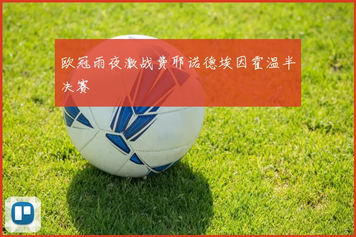 欧冠雨夜激战费耶诺德埃因霍温半决赛
