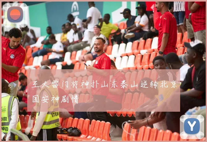 王大雷门将神扑山东泰山逆转北京国安神剧情