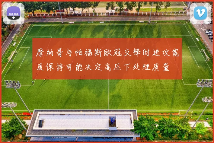 摩纳哥与帕福斯欧冠交锋时进攻宽度保持可能决定高压下处理质量