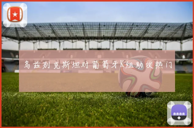 乌兹别克斯坦对葡萄牙K组助攻热门