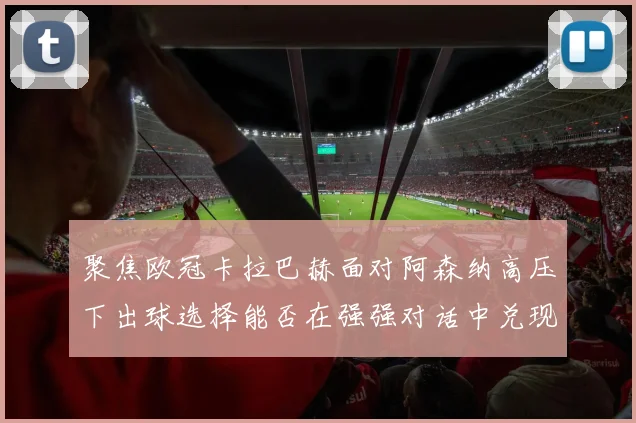 聚焦欧冠卡拉巴赫面对阿森纳高压下出球选择能否在强强对话中兑现