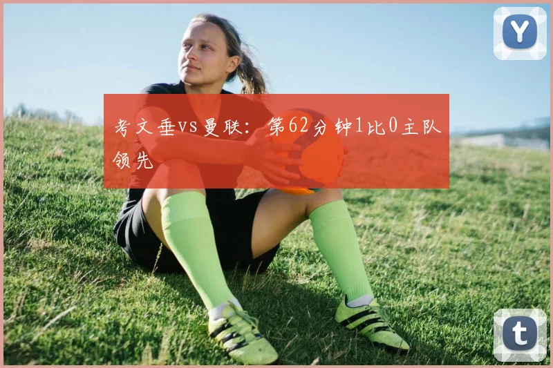 考文垂vs曼联:第62分钟1比0主队领先
