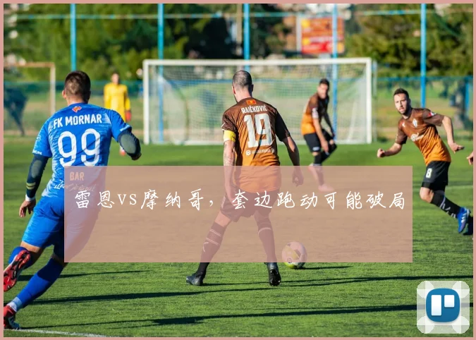 雷恩vs摩纳哥，套边跑动可能破局