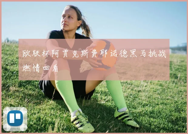 欧联杯阿贾克斯费耶诺德黑马挑战燃情回看